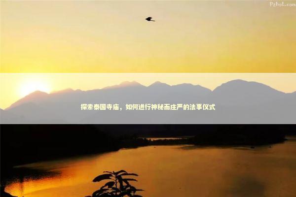 探索泰国寺庙，如何进行神秘而庄严的法事仪式