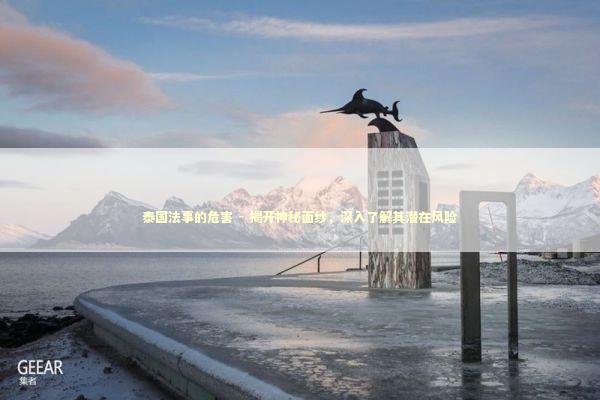 泰国法事的危害 - 揭开神秘面纱，深入了解其潜在风险