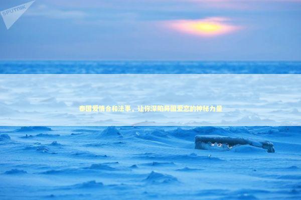 泰国爱情合和法事，让你深陷异国爱恋的神秘力量