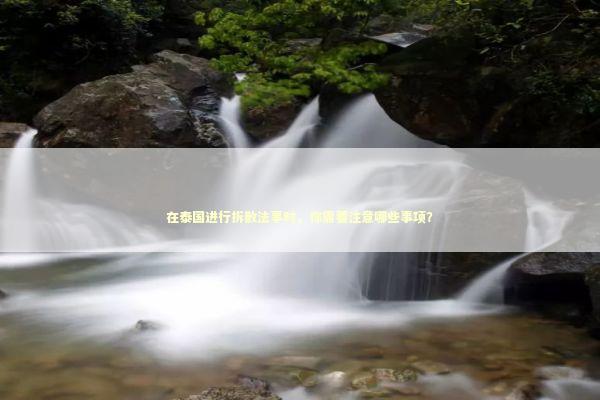 在泰国进行拆散法事时，你需要注意哪些事项？