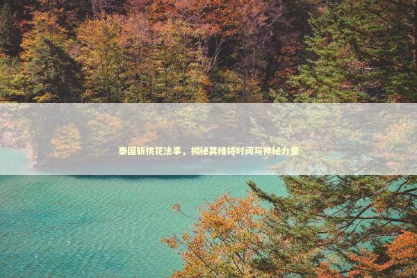 泰国斩桃花法事，揭秘其维持时间与神秘力量