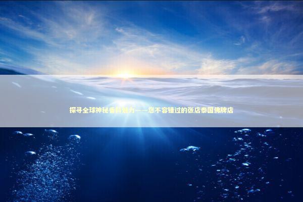 探寻全球神秘香料魅力——您不容错过的张店泰国佛牌店