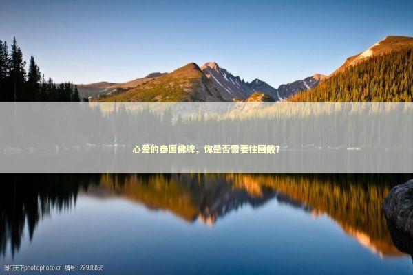 心爱的泰国佛牌，你是否需要往回戴？
