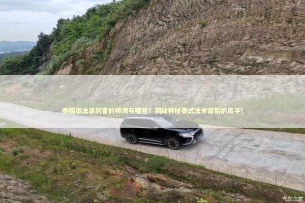 泰国做法事厉害的师傅有哪些？揭秘神秘泰式法术背后的高手！