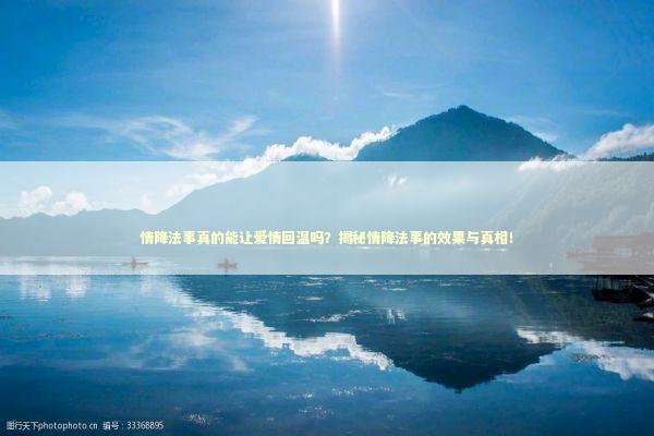 情降法事真的能让爱情回温吗？揭秘情降法事的效果与真相！