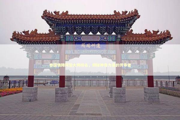 泰国情降阿赞大师排名，揭秘神奇力量的传承者