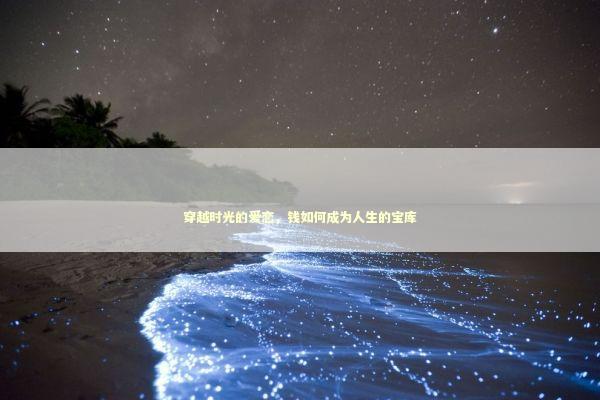 穿越时光的爱恋，钱如何成为人生的宝库