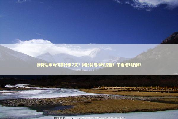 情降法事为何要持续7天？揭秘背后神秘原因！不看绝对后悔！