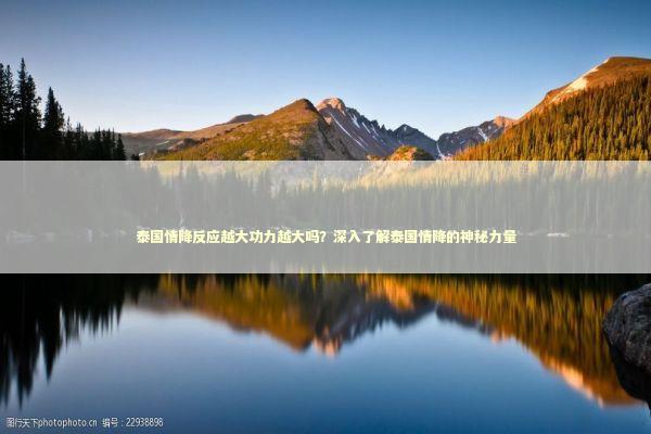 泰国情降反应越大功力越大吗？深入了解泰国情降的神秘力量