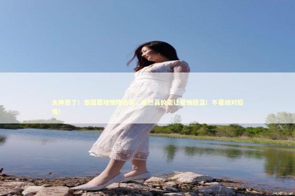 太神奇了！泰国墓地情降法事，竟然真的能让爱情回温！不看绝对后悔！