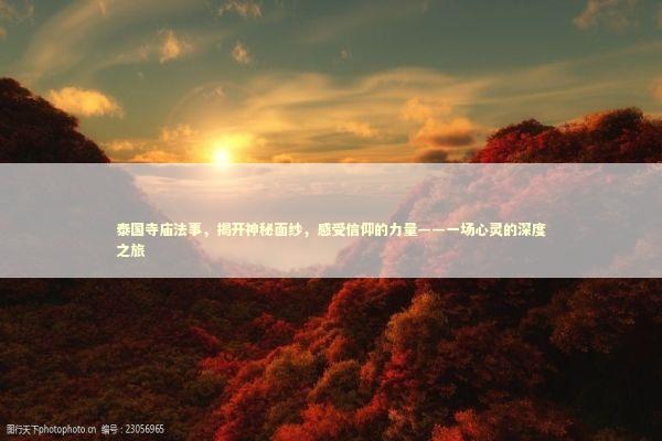 泰国寺庙法事，揭开神秘面纱，感受信仰的力量——一场心灵的深度之旅