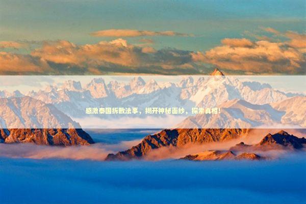 感激泰国拆散法事，揭开神秘面纱，探索真相！