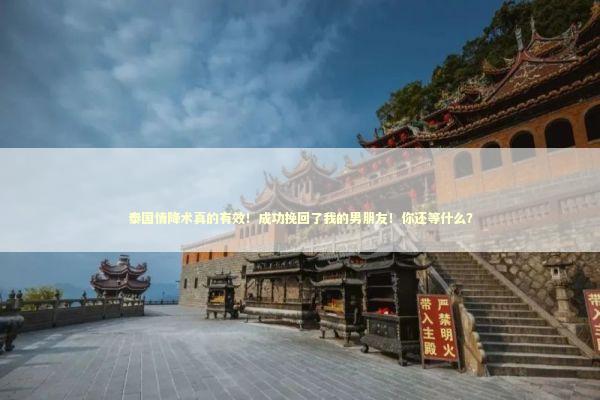 泰国情降术真的有效！成功挽回了我的男朋友！你还等什么？