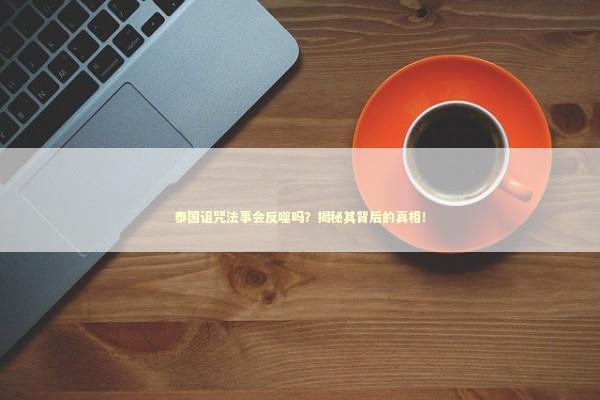 泰国诅咒法事会反噬吗？揭秘其背后的真相！