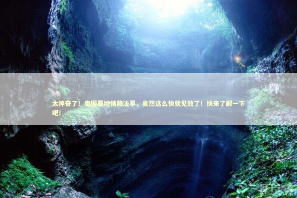 太神奇了！泰国墓地情降法事，竟然这么快就见效了！快来了解一下吧！