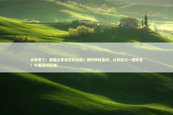 太神奇了！泰国法事竟然有反噬？揭开神秘面纱，让你高兴一探究竟！不看绝对后悔！
