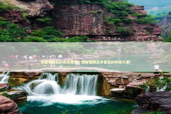 泰国情降真的有效果吗？揭秘情降法术背后的神秘力量！