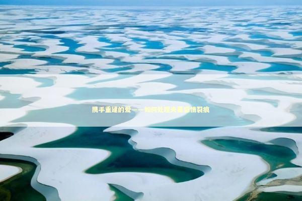 携手重建的爱——如何处理夫妻感情裂痕