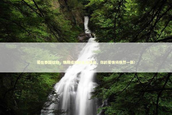 爱在泰国绽放，情降成功的五大预兆，你的爱情将焕然一新！