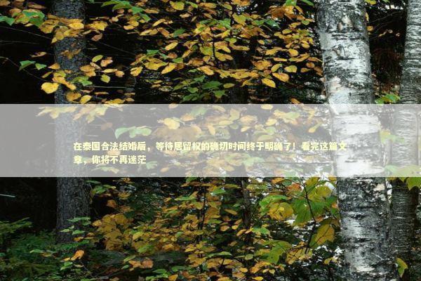 在泰国合法结婚后，等待居留权的确切时间终于明确了！看完这篇文章，你将不再迷茫