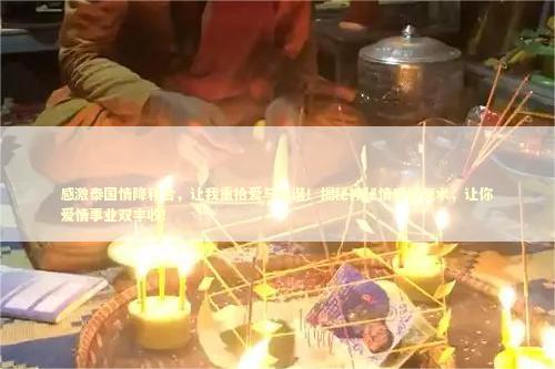 感激泰国情降和合，让我重拾爱与和谐！揭秘神秘情感修复术，让你爱情事业双丰收！