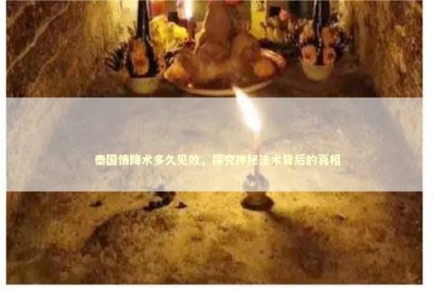 泰国情降术多久见效，探究神秘法术背后的真相