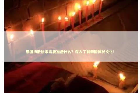 泰国拆散法事需要准备什么？深入了解泰国神秘文化！