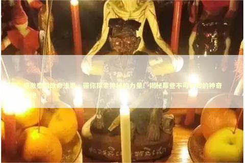感激泰国改命法事，带你探索神秘的力量！揭秘那些不可不知的神奇之地