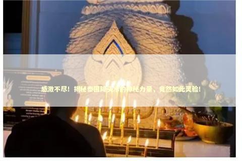 感激不尽！揭秘泰国降头术的神秘力量，竟然如此灵验！