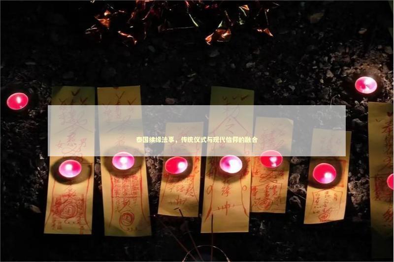 泰国续缘法事，传统仪式与现代信仰的融合