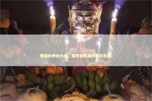 泰国的神秘力量，探索吸财最厉害的东西！