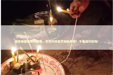 感激泰国斩桃花法事，见效时间竟然如此神奇！不看绝对后悔！