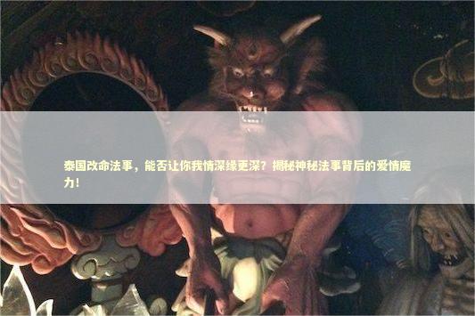 泰国改命法事，能否让你我情深缘更深？揭秘神秘法事背后的爱情魔力！