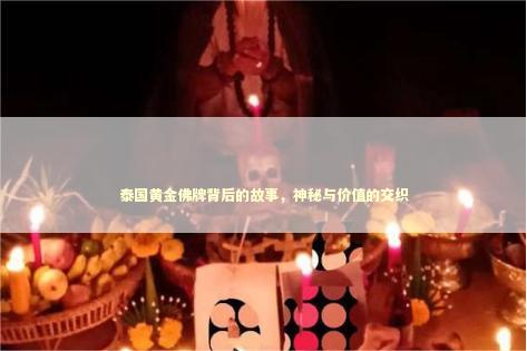 泰国黄金佛牌背后的故事，神秘与价值的交织