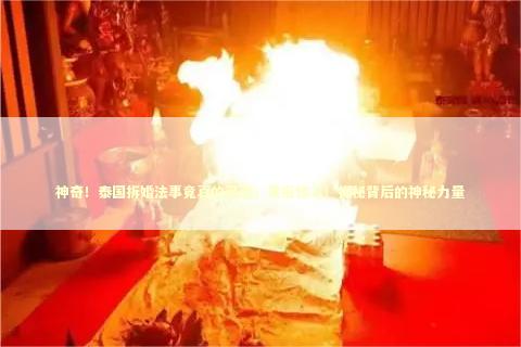 神奇！泰国拆婚法事竟真的灵验，果报惊人！揭秘背后的神秘力量