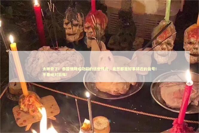 太神奇了！泰国情降成功前的这些预兆，竟然都是好事将近的信号！不看绝对后悔！