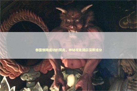 泰国情降成功的预兆，神秘现象揭示深厚缘分