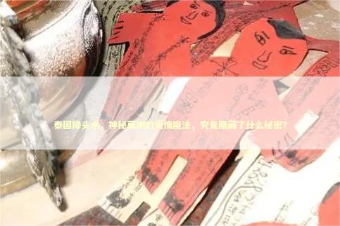 泰国降头术，神秘莫测的爱情魔法，究竟隐藏了什么秘密？