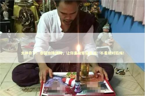 太神奇了！泰国血降情降，让你重拾幸福生活！不看绝对后悔！