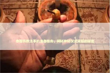 泰国拆散法事的准备指南，揭秘神秘仪式背后的秘密