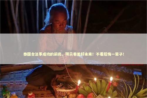 泰国合法事成功的前兆，预示着美好未来！不看后悔一辈子！