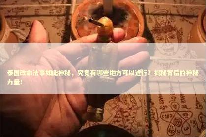 泰国改命法事如此神秘，究竟有哪些地方可以进行？揭秘背后的神秘力量！