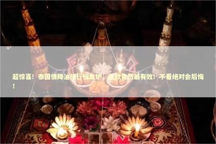 超惊喜！泰国情降油排行榜出炉，这款竟然最有效！不看绝对会后悔！