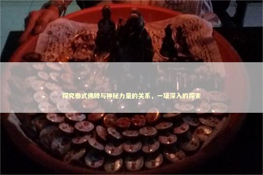 探究泰式佛牌与神秘力量的关系，一项深入的探索