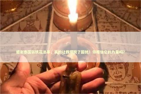 感谢泰国斩桃花法事，真的让我摆脱了困扰！你相信它的力量吗？