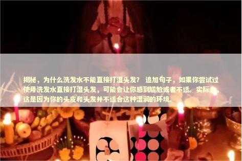 揭秘，为什么洗发水不能直接打湿头发？ 追加句子，如果你尝试过使用洗发水直接打湿头发，可能会让你感到尴尬或者不适。实际上，这是因为你的头皮和头发并不适合这种湿润的环境。