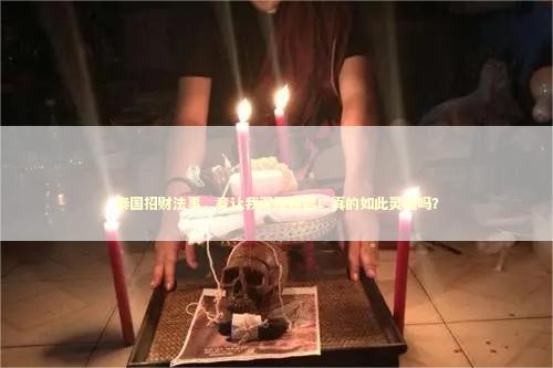 泰国招财法事，竟让我深深迷恋！真的如此灵验吗？