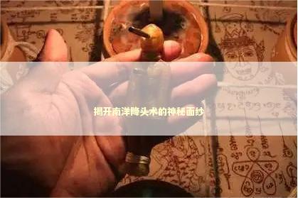 揭开南洋降头术的神秘面纱