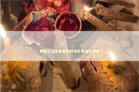 泰国三刀法事背后的文化争议与探索