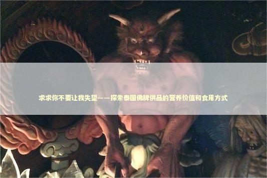 求求你不要让我失望——探索泰国佛牌供品的营养价值和食用方式